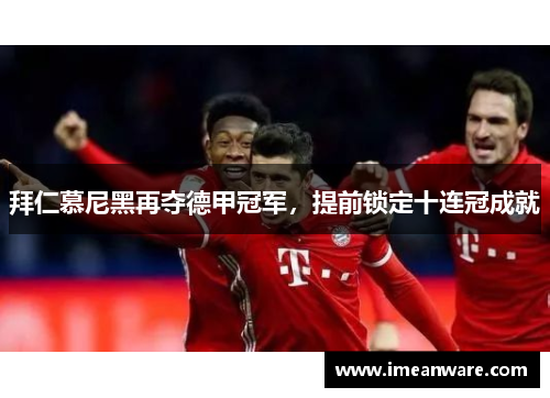拜仁慕尼黑再夺德甲冠军，提前锁定十连冠成就