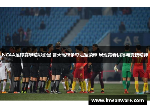 NCAA足球赛事精彩纷呈 各大高校争夺冠军荣耀 展现青春拼搏与竞技精神