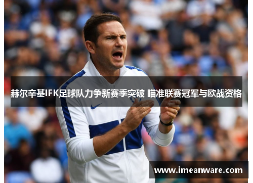 赫尔辛基IFK足球队力争新赛季突破 瞄准联赛冠军与欧战资格