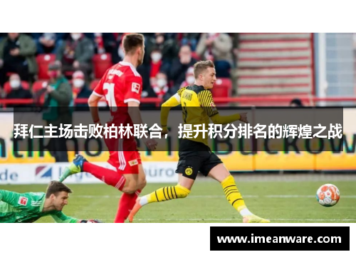 拜仁主场击败柏林联合，提升积分排名的辉煌之战