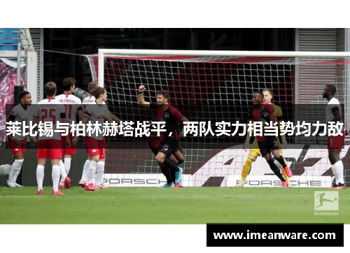 莱比锡与柏林赫塔战平，两队实力相当势均力敌