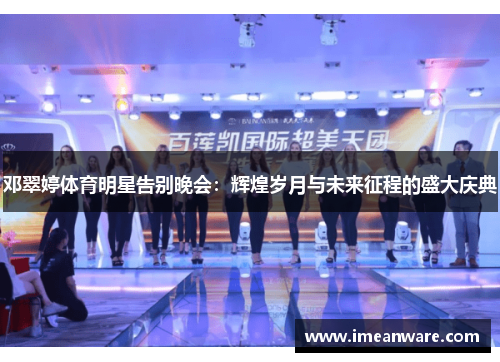 邓翠婷体育明星告别晚会：辉煌岁月与未来征程的盛大庆典