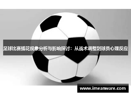 足球比赛插花现象分析与影响探讨：从战术调整到球员心理反应