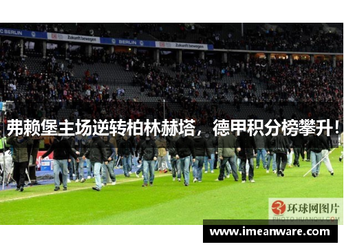 弗赖堡主场逆转柏林赫塔，德甲积分榜攀升！