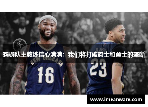 鹈鹕队主教练信心满满：我们将打破骑士和勇士的垄断