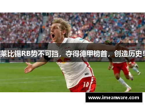 莱比锡RB势不可挡，夺得德甲榜首，创造历史！