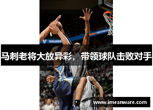 马刺老将大放异彩，带领球队击败对手