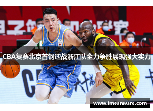 CBA复赛北京首钢迎战浙江队全力争胜展现强大实力