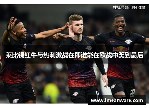 莱比锡红牛与热刺激战在即谁能在欧战中笑到最后