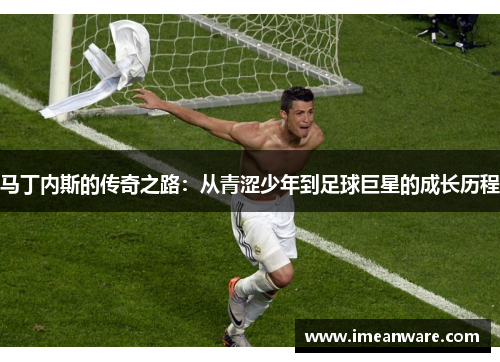 马丁内斯的传奇之路：从青涩少年到足球巨星的成长历程