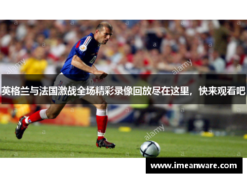 英格兰与法国激战全场精彩录像回放尽在这里，快来观看吧