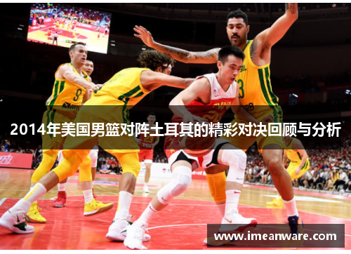 2014年美国男篮对阵土耳其的精彩对决回顾与分析