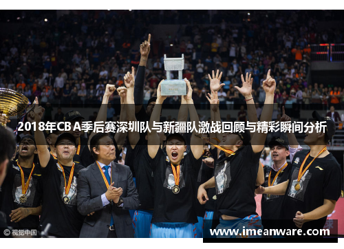 2018年CBA季后赛深圳队与新疆队激战回顾与精彩瞬间分析