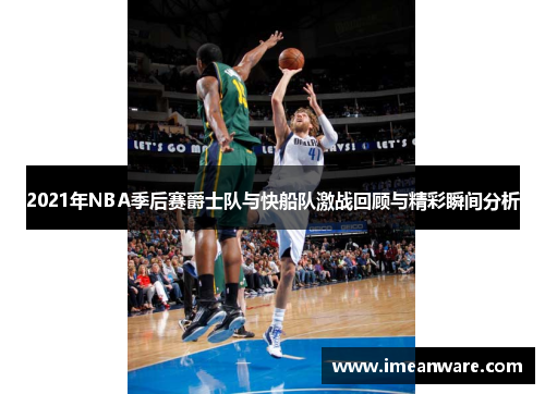 2021年NBA季后赛爵士队与快船队激战回顾与精彩瞬间分析